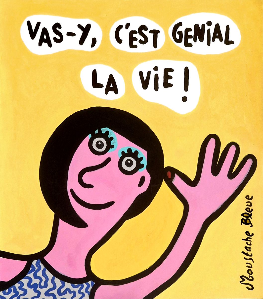 Dessin de MOUSTACHE BLEUE a pour titre Vas-y, c'est géniale la vie ! style figuratif dim : MOUSTACHE BLEUEprix:45
